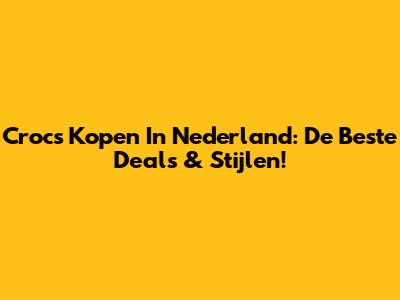 Crocs Kopen In Nederland: De Beste Deals & Stijlen!