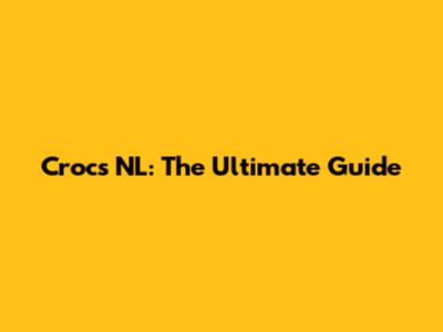 Crocs NL: The Ultimate Guide
