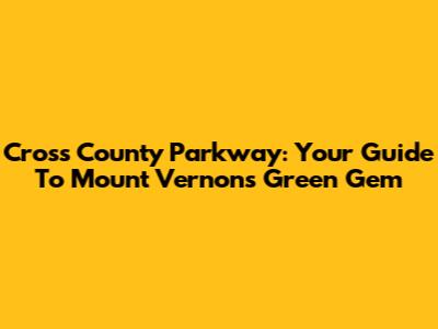 Cross County Parkway: Your Guide To Mount Vernon's Green Gem