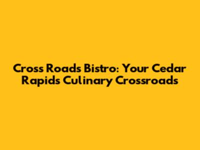 Cross Roads Bistro: Your Cedar Rapids Culinary Crossroads