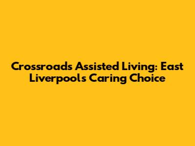 Crossroads Assisted Living: East Liverpool's Caring Choice