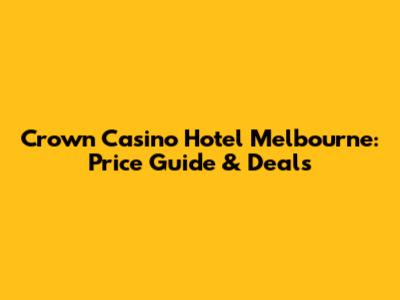Crown Casino Hotel Melbourne: Price Guide & Deals