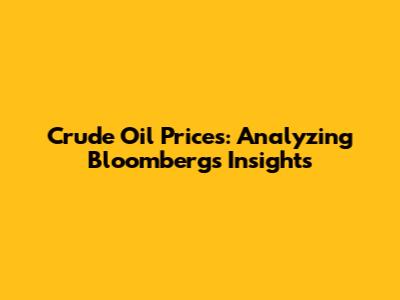 Crude Oil Prices: Analyzing Bloomberg's Insights