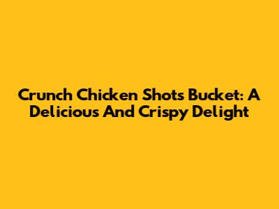 Crunch Chicken Shots Bucket: A Delicious And Crispy Delight