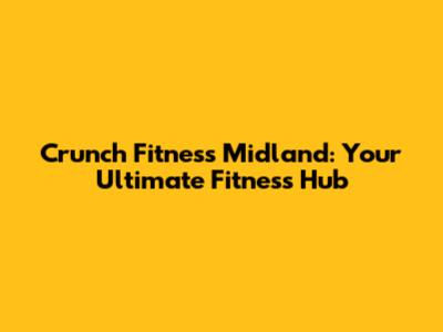 Crunch Fitness Midland: Your Ultimate Fitness Hub