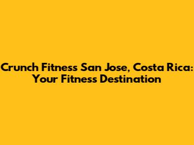 Crunch Fitness San Jose, Costa Rica: Your Fitness Destination