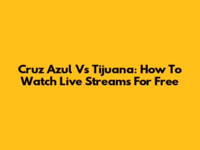 Cruz Azul Vs Tijuana: How To Watch Live Streams For Free