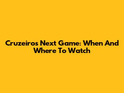 Cruzeiro's Next Game: When And Where To Watch