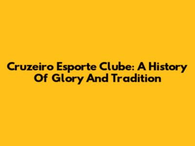 Cruzeiro Esporte Clube: A History Of Glory And Tradition