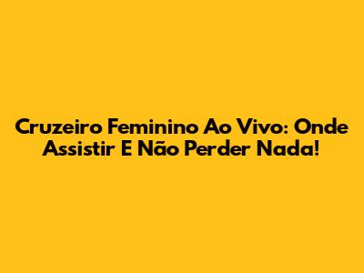 Cruzeiro Feminino Ao Vivo: Onde Assistir E Não Perder Nada!