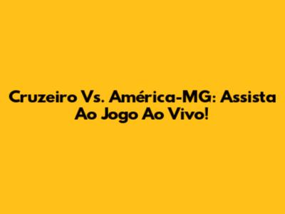 Cruzeiro Vs. América-MG: Assista Ao Jogo Ao Vivo!