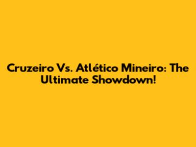 Cruzeiro Vs. Atlético Mineiro: The Ultimate Showdown!