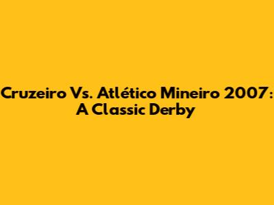 Cruzeiro Vs. Atlético Mineiro 2007: A Classic Derby