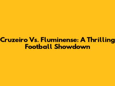 Cruzeiro Vs. Fluminense: A Thrilling Football Showdown