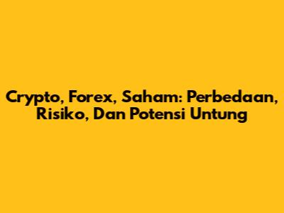 Crypto, Forex, Saham: Perbedaan, Risiko, Dan Potensi Untung