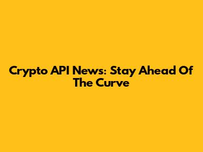 Crypto API News: Stay Ahead Of The Curve