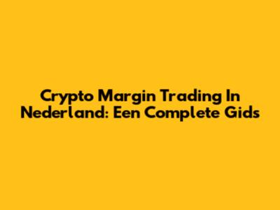 Crypto Margin Trading In Nederland: Een Complete Gids