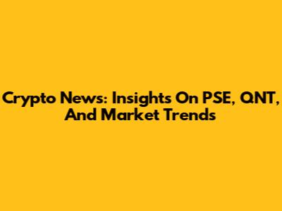 Crypto News: Insights On PSE, QNT, And Market Trends