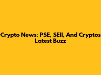 Crypto News: PSE, SEII, And Crypto's Latest Buzz