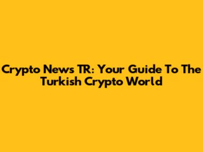 Crypto News TR: Your Guide To The Turkish Crypto World