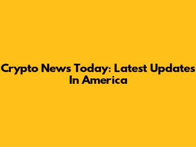 Crypto News Today: Latest Updates In America