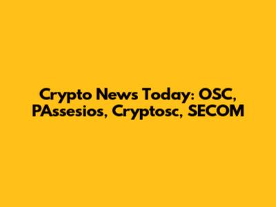 Crypto News Today: OSC, PAssesios, Cryptosc, SECOM