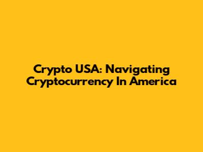 Crypto USA: Navigating Cryptocurrency In America