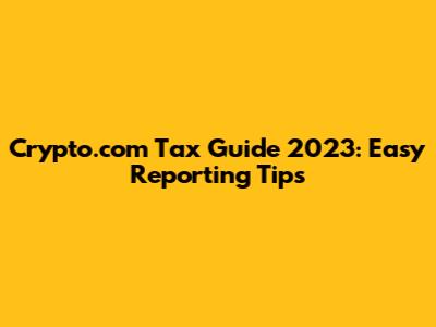 Crypto.com Tax Guide 2023: Easy Reporting Tips