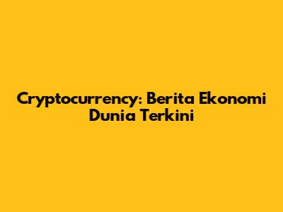 Cryptocurrency: Berita Ekonomi Dunia Terkini