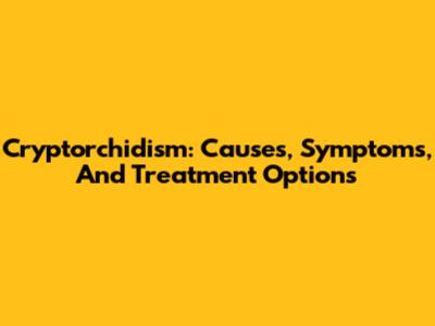 Cryptorchidism: Causes, Symptoms, And Treatment Options