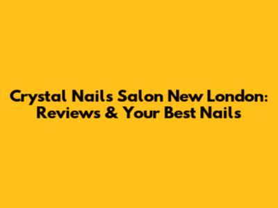 Crystal Nails Salon New London: Reviews & Your Best Nails
