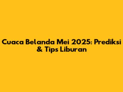 Cuaca Belanda Mei 2025: Prediksi & Tips Liburan