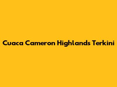 Cuaca Cameron Highlands Terkini