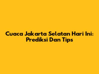 Cuaca Jakarta Selatan Hari Ini: Prediksi Dan Tips