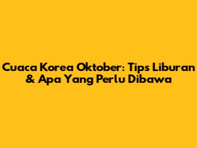 Cuaca Korea Oktober: Tips Liburan & Apa Yang Perlu Dibawa