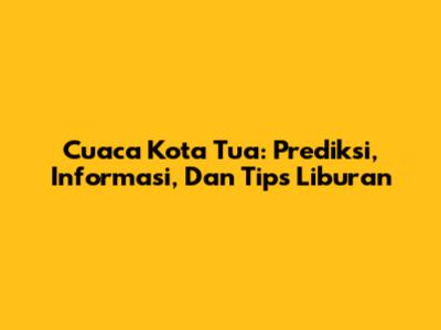 Cuaca Kota Tua: Prediksi, Informasi, Dan Tips Liburan