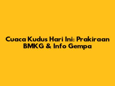 Cuaca Kudus Hari Ini: Prakiraan BMKG & Info Gempa