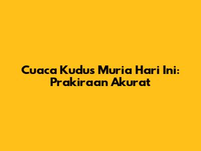 Cuaca Kudus Muria Hari Ini: Prakiraan Akurat