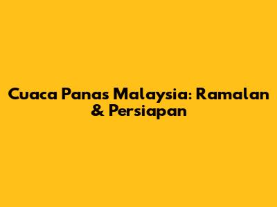 Cuaca Panas Malaysia: Ramalan & Persiapan