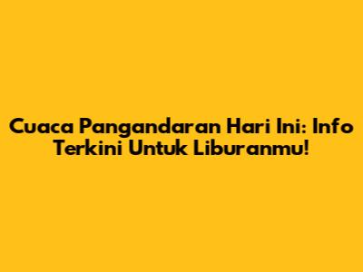 Cuaca Pangandaran Hari Ini: Info Terkini Untuk Liburanmu!