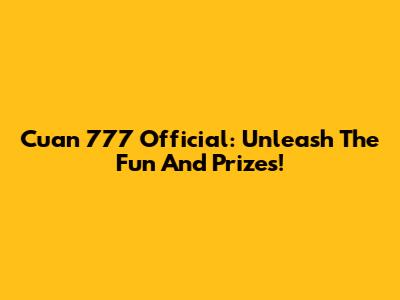 Cuan 777 Official: Unleash The Fun And Prizes!