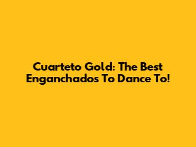 Cuarteto Gold: The Best "Enganchados" To Dance To!