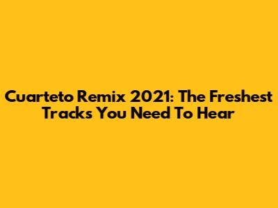 Cuarteto Remix 2021: The Freshest Tracks You Need To Hear