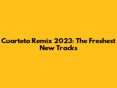 Cuarteto Remix 2023: The Freshest New Tracks