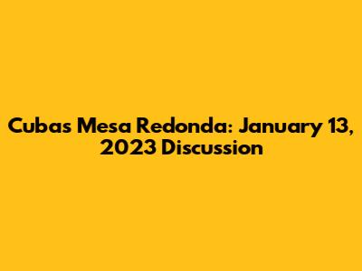 Cuba's Mesa Redonda: January 13, 2023 Discussion