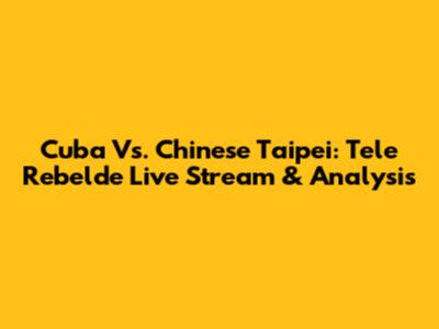 Cuba Vs. Chinese Taipei: Tele Rebelde Live Stream & Analysis