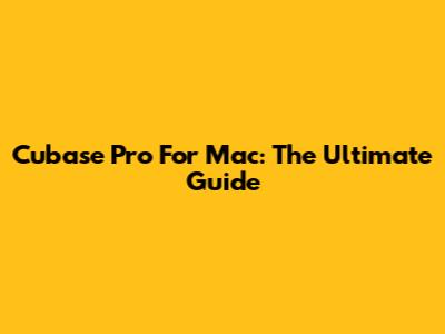 Cubase Pro For Mac: The Ultimate Guide