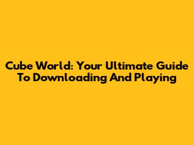 Cube World: Your Ultimate Guide To Downloading And Playing