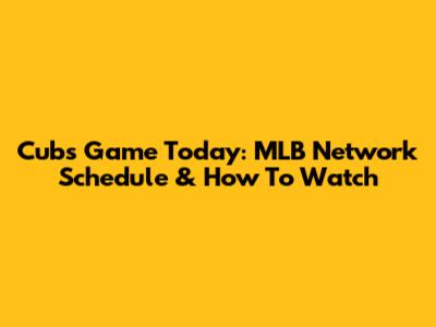 Cubs Game Today: MLB Network Schedule & How To Watch