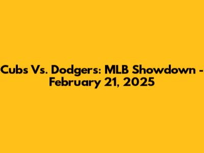 Cubs Vs. Dodgers: MLB Showdown - February 21, 2025